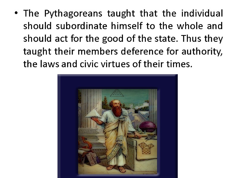 The Pythagoreans taught that the individual should subordinate himself to the whole and should